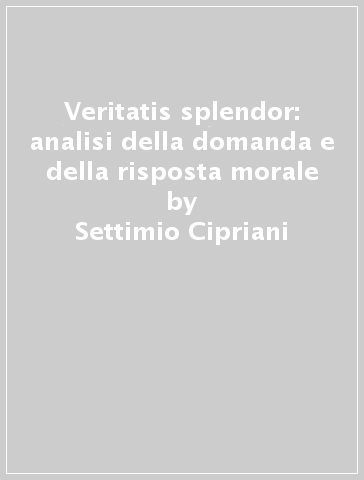 Veritatis splendor: analisi della domanda e della risposta morale - Settimio Cipriani - Claudio Giuliodori - Giannino Piana