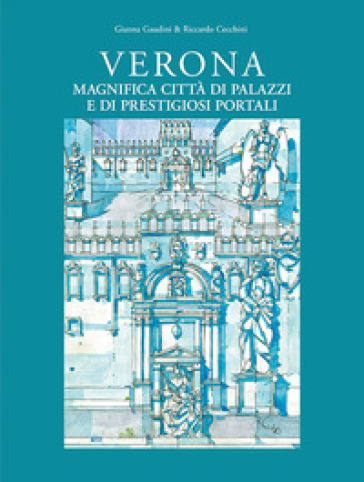 Verona magnifica città di palazzi e di prestigiosi portali. Ediz. illustrata - Gianna Gaudini - Riccardo Cecchini
