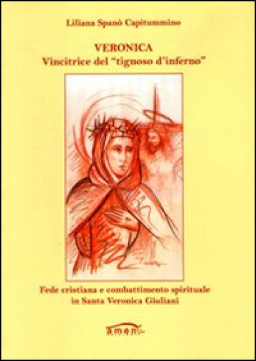 Veronica. Vincitrice del «tignoso d'inferno». Fede cristiana e combattimento spirituale in Santa Veronica Giuliani - Liliana Spanò Capitummino