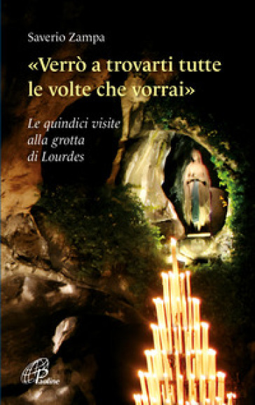 «Verrò a trovarti tutte le volte che vorrai». Le quindici visite alla grotta di Lourdes. Ediz. illustrata - Saverio Zampa