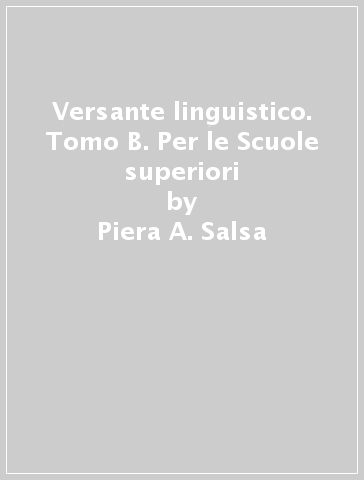 Versante linguistico. Tomo B. Per le Scuole superiori - Piera A. Salsa - Anna Marinoni - Adele Andreozzi