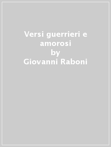 Versi guerrieri e amorosi - Giovanni Raboni