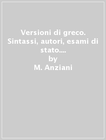 Versioni di greco. Sintassi, autori, esami di stato. Per il Liceo classico - M. Anziani - M. Motta