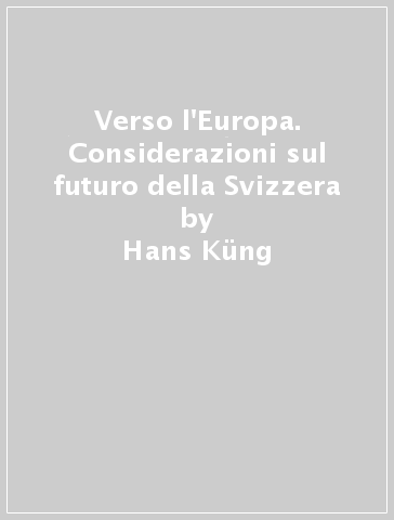 Verso l'Europa. Considerazioni sul futuro della Svizzera - Hans Kung