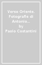 Verso Oriente. Fotografie di Antonio e Felice Beato. Ediz. illustrata