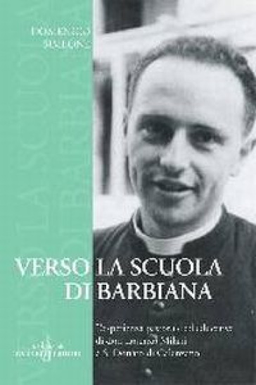 Verso la Scuola di Barbiana. L'esperienza pastorale ed educativa di don Lorenzo Milani a S. Donato di Calenzano - Domenico Simeone