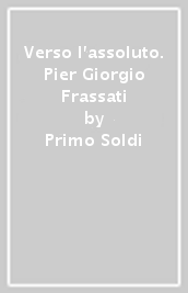 Verso l assoluto. Pier Giorgio Frassati