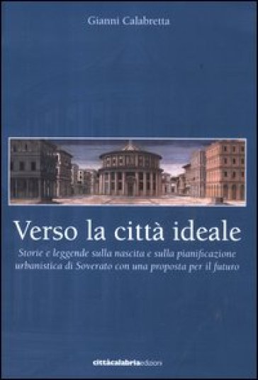 Verso la città ideale. Storie e leggende sulla nascita della pianificazione urbanistica di Soverato con una proposta per il futuro - Gianni Calabretta