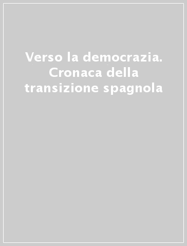 Verso la democrazia. Cronaca della transizione spagnola