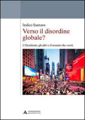 Verso il disordine globale? L Occidente, gli altri e il mondo che verrà