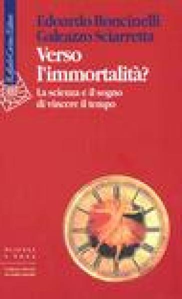 Verso l'immortalità? La scienza e il sogno di vincere il tempo - Edoardo Boncinelli - Galeazzo Sciarretta