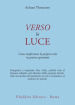 Verso la luce. Come trasformare la propria vita in pratica spirituale