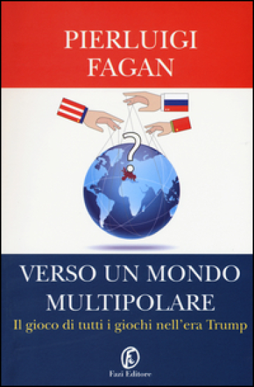 Verso un mondo multipolare. Il gioco di tutti i giochi nell'era Trump - Pierluigi Fagan