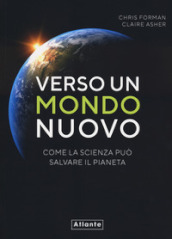 Verso un mondo nuovo. Come la scienza può salvare il pianeta. Ediz. illustrata