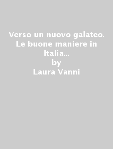 Verso un nuovo galateo. Le buone maniere in Italia tra «antico» e «nuovo» regime - Laura Vanni