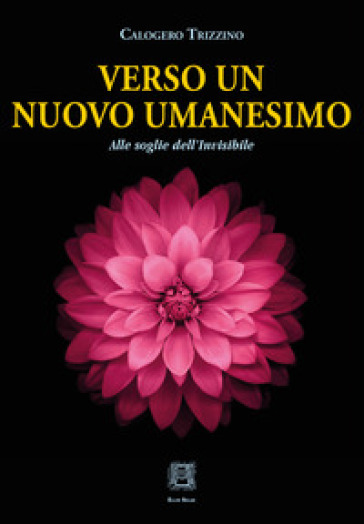 Verso un nuovo umanesimo. Alle soglie dell'invisibile - Calogero Trizzino