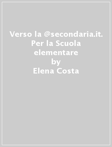 Verso la @secondaria.it. Per la Scuola elementare - Elena Costa | 