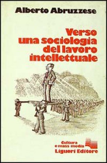 Verso una sociologia del lavoro intellettuale - Alberto Abruzzese