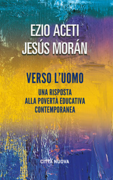 Verso l'uomo. Una risposta alla povertà educativa contemporanea - Ezio Aceti - Jesus Moran