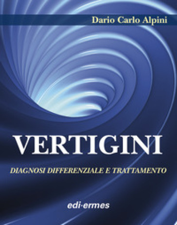 Vertigini. Diagnosi differenziale e trattamento - Dario Carlo Alpini