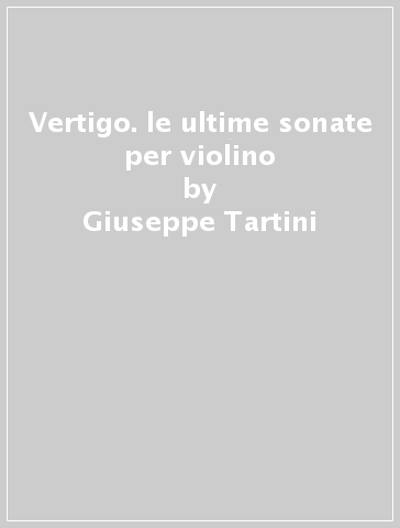 Vertigo. le ultime sonate per violino - Giuseppe Tartini