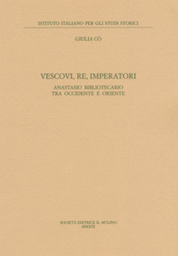 Vescovi, re, imperatori. Anastasio Bibliotecario fra Occidente e Oriente - Giulia Co