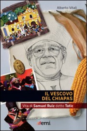 Il Vescovo del Chiapas. Vita di Samuel Ruiz detto Tatic - Alberto Vitali