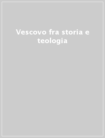 Vescovo fra storia e teologia