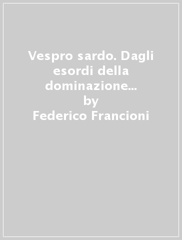 Vespro sardo. Dagli esordi della dominazione piemontese all'insurrezione del 28 aprile 1794 - Federico Francioni