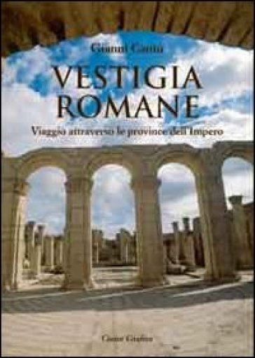 Vestigia romane. Viaggio attraverso le province dell'impero - Gianni Cantù