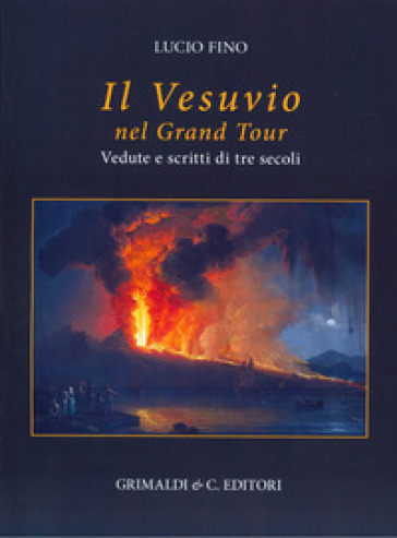 Il Vesuvio nel Grand tour. Vedute e scritti di tre secoli. Ediz. a colori - Lucio Fino