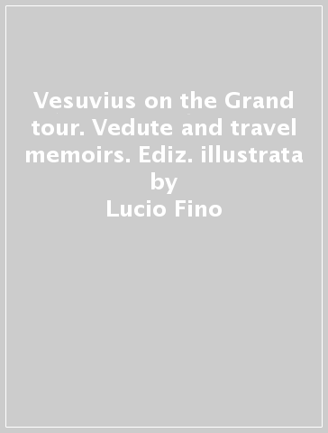 Vesuvius on the Grand tour. Vedute and travel memoirs. Ediz. illustrata - Lucio Fino