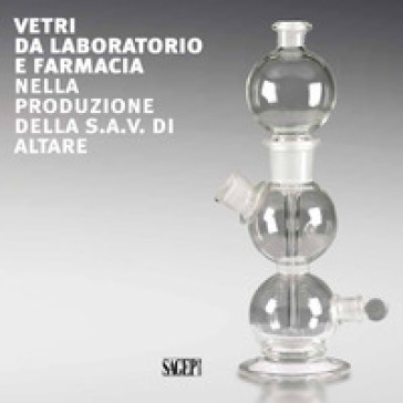 Vetri da laboratorio e farmacia nella produzione della S.A.V. di Altare. Ediz. italiana e...