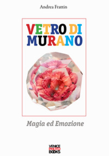 Vetro di Murano. Magia ed emozione. Ediz. illustrata - Andrea Frattin