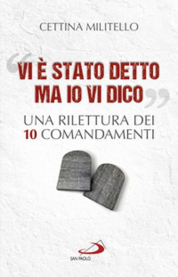 «Vi è stato detto ma io vi dico». Una rilettura dei dieci Comandamenti - Cettina Militello