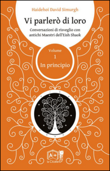 Vi parlerò di loro. Conversazioni di risveglio con antichi maestri dell'Eish Shaok. 1: In principio - Haidehoi David Simurgh