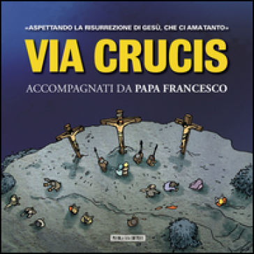 Via Crucis. Accompagnati da papa Francesco. Aspettando la risurrezione di Gesù, che ci ha amato tanto - Papa Francesco (Jorge Mario Bergoglio)