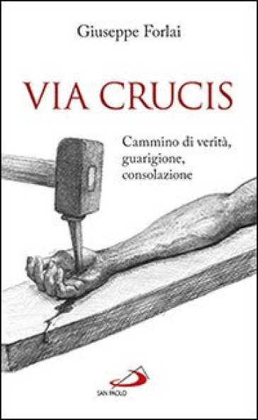 Via Crucis. Cammino di verità, guarigione, consolazione - Giuseppe Forlai