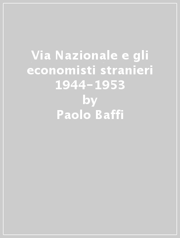 Via Nazionale e gli economisti stranieri 1944-1953 - Paolo Baffi