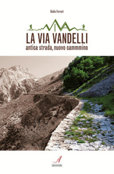 La Via Vandelli. Antica strada, nuovo cammino - Giulio Ferrari