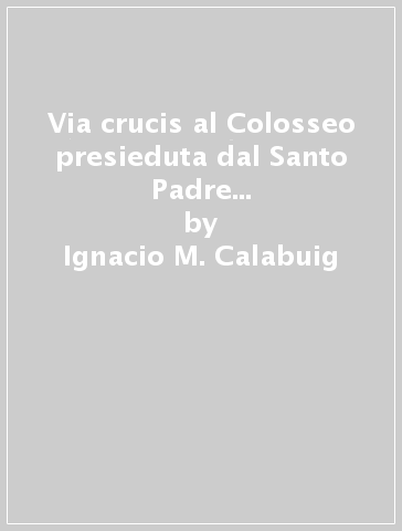 Via crucis al Colosseo presieduta dal Santo Padre Giovanni Paolo II, Venerdì Santo 1991 - Ignacio M. Calabuig - Silvano M. Maggiani