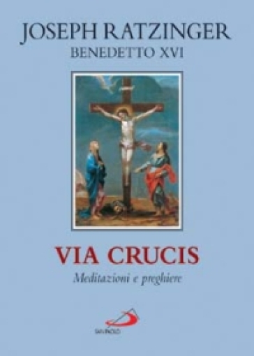 Via crucis. Meditazioni e preghiere - Benedetto XVI (Papa Joseph Ratzinger)