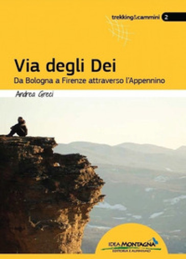 Via degli dei. Da Bologna a Firenze attraverso l'Appennino - Andrea Greci