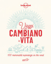 Viaggi che cambiano la vita. 100 memorabili esperienze on the road. Ediz. illustrata