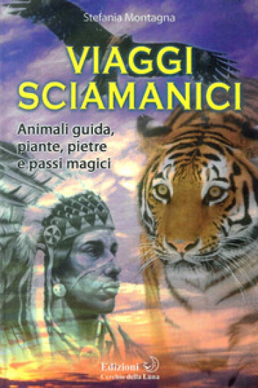 Viaggi sciamanici. Animali guida, piante, pietre e passi magici - Stefania Montagna