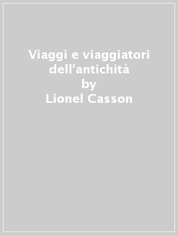 Viaggi e viaggiatori dell'antichità - Lionel Casson