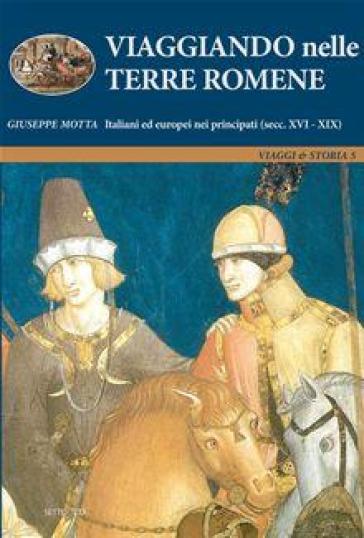 Viaggiando nelle terre romene. Italiani ed europei nei principati - Giuseppe Motta