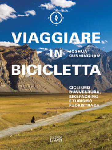 Viaggiare in bicicletta. Ciclismo d'avventura, bikepacking e turismo fuoristrada - Joshua Cunningham