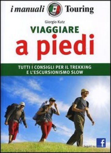 Viaggiare a piedi. Tutti i consigli per il trekking e l'escursionismo slow - Giorgio Kutz