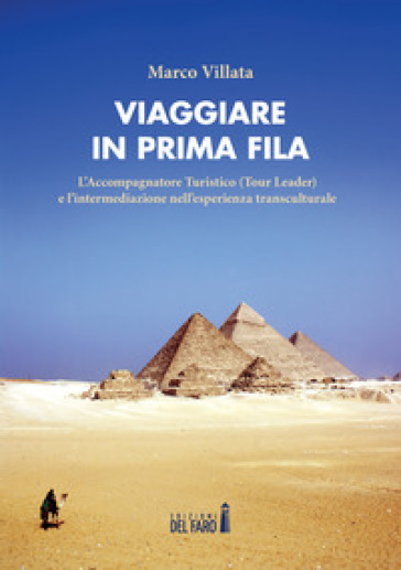 Viaggiare in prima fila. L'accompagnatore turistico (tour leader) e l'intermediazione nell'esperienza transculturale - Marco Villata